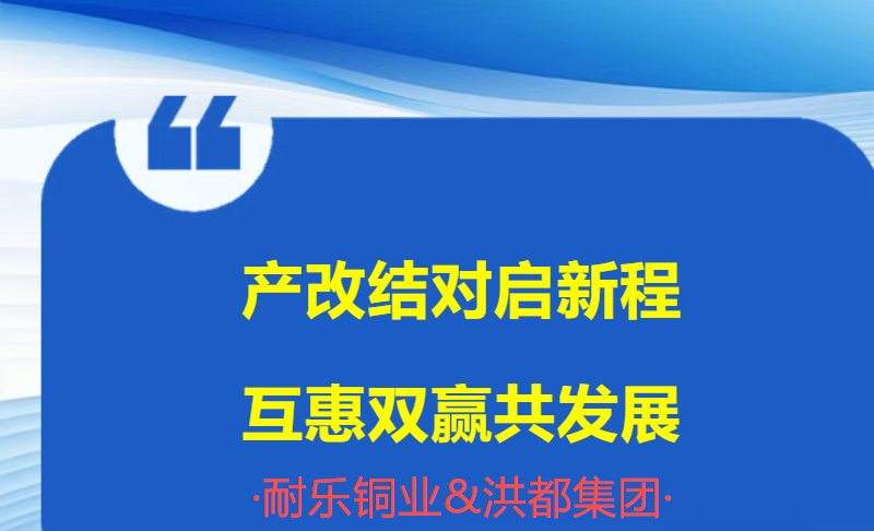 耐乐铜业&洪都集团产改结对，双向赋能，共绘高质量发展蓝图！